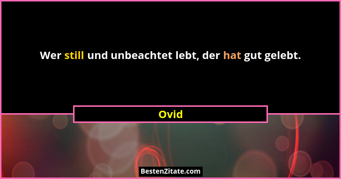 Wer still und unbeachtet lebt, der hat gut gelebt.... - Ovid