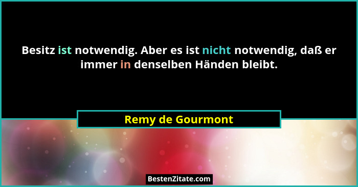 Besitz ist notwendig. Aber es ist nicht notwendig, daß er immer in denselben Händen bleibt.... - Remy de Gourmont