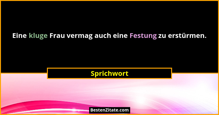 Eine kluge Frau vermag auch eine Festung zu erstürmen.... - Sprichwort