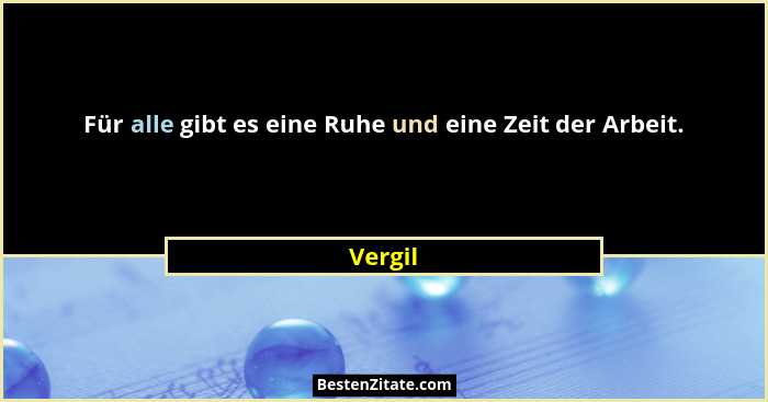Für alle gibt es eine Ruhe und eine Zeit der Arbeit.... - Vergil