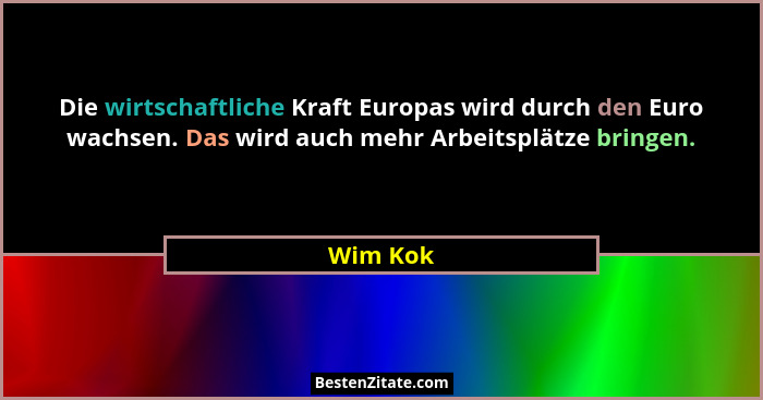 Die wirtschaftliche Kraft Europas wird durch den Euro wachsen. Das wird auch mehr Arbeitsplätze bringen.... - Wim Kok
