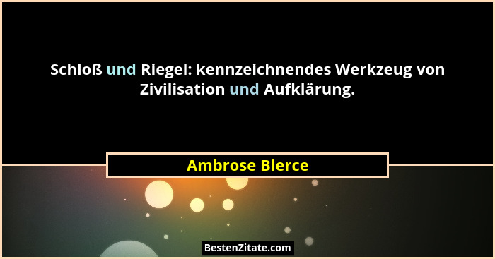 Schloß und Riegel: kennzeichnendes Werkzeug von Zivilisation und Aufklärung.... - Ambrose Bierce