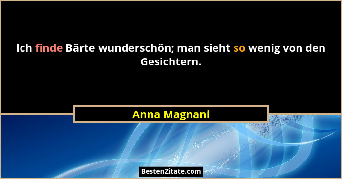 Ich finde Bärte wunderschön; man sieht so wenig von den Gesichtern.... - Anna Magnani