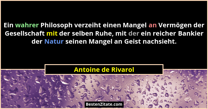 Ein wahrer Philosoph verzeiht einen Mangel an Vermögen der Gesellschaft mit der selben Ruhe, mit der ein reicher Bankier der Natu... - Antoine de Rivarol