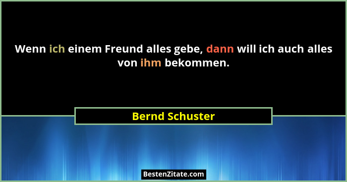 Wenn ich einem Freund alles gebe, dann will ich auch alles von ihm bekommen.... - Bernd Schuster