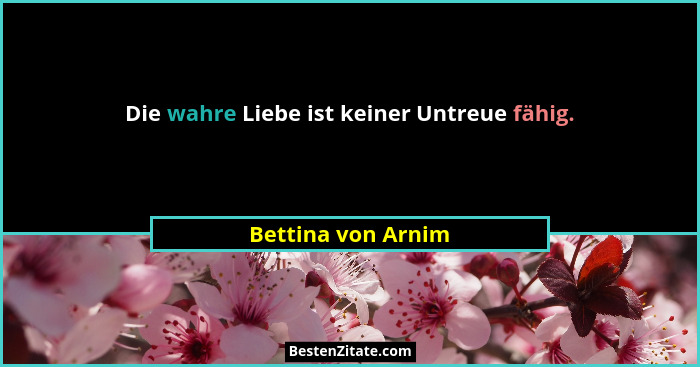 Die wahre Liebe ist keiner Untreue fähig.... - Bettina von Arnim