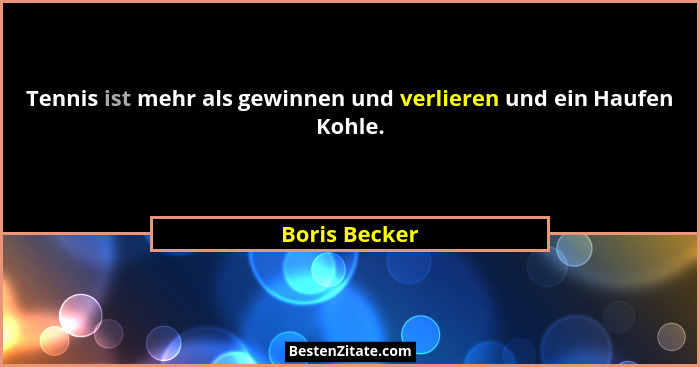Tennis ist mehr als gewinnen und verlieren und ein Haufen Kohle.... - Boris Becker