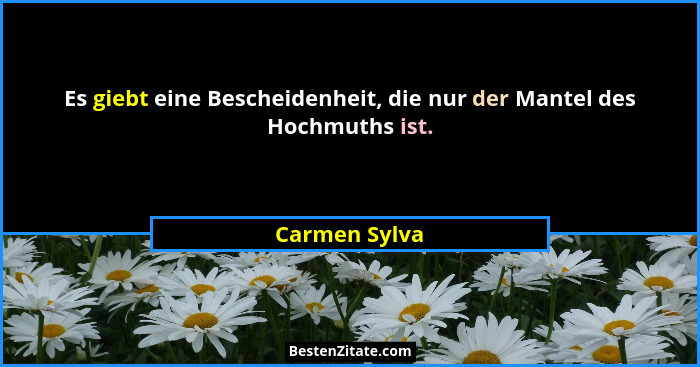 Es giebt eine Bescheidenheit, die nur der Mantel des Hochmuths ist.... - Carmen Sylva
