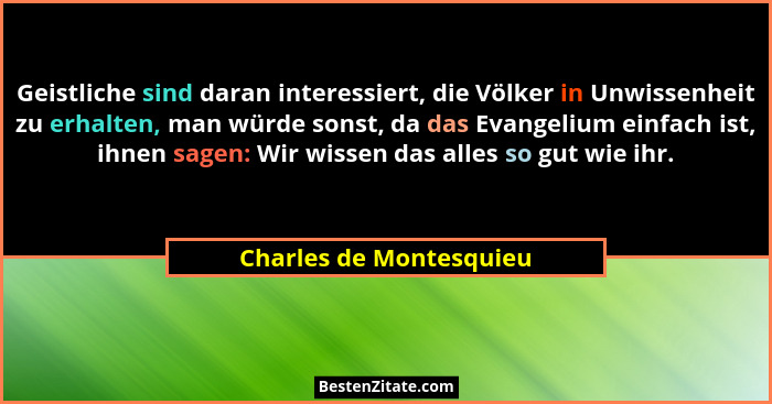 Geistliche sind daran interessiert, die Völker in Unwissenheit zu erhalten, man würde sonst, da das Evangelium einfach ist, i... - Charles de Montesquieu