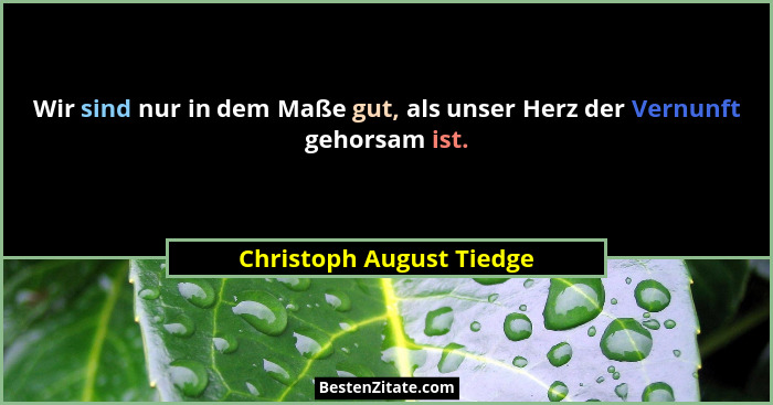 Wir sind nur in dem Maße gut, als unser Herz der Vernunft gehorsam ist.... - Christoph August Tiedge