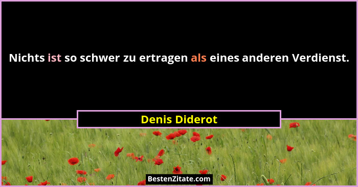 Nichts ist so schwer zu ertragen als eines anderen Verdienst.... - Denis Diderot