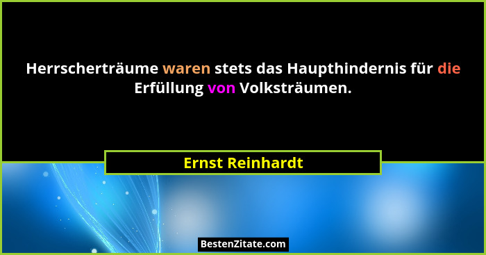 Herrscherträume waren stets das Haupthindernis für die Erfüllung von Volksträumen.... - Ernst Reinhardt