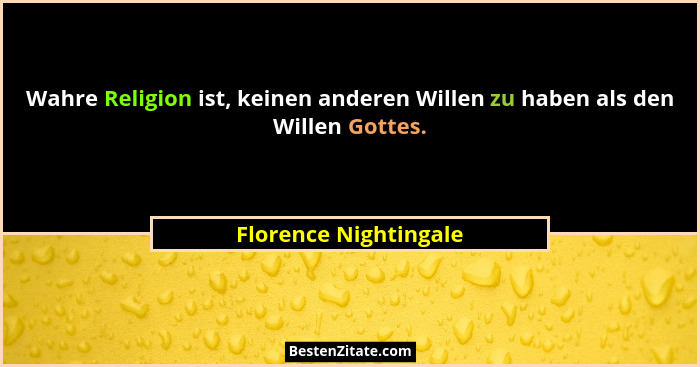 Wahre Religion ist, keinen anderen Willen zu haben als den Willen Gottes.... - Florence Nightingale