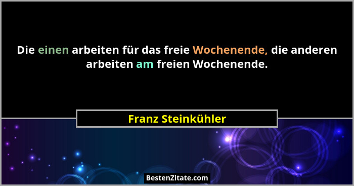 Die einen arbeiten für das freie Wochenende, die anderen arbeiten am freien Wochenende.... - Franz Steinkühler