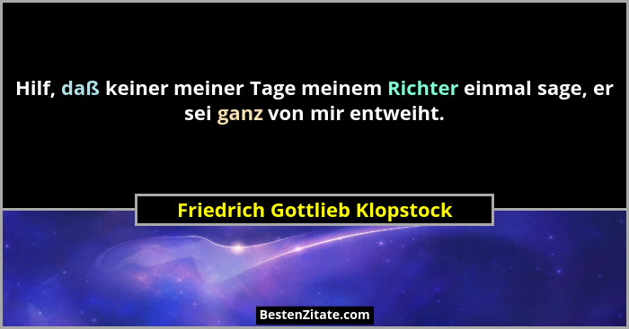 Hilf, daß keiner meiner Tage meinem Richter einmal sage, er sei ganz von mir entweiht.... - Friedrich Gottlieb Klopstock