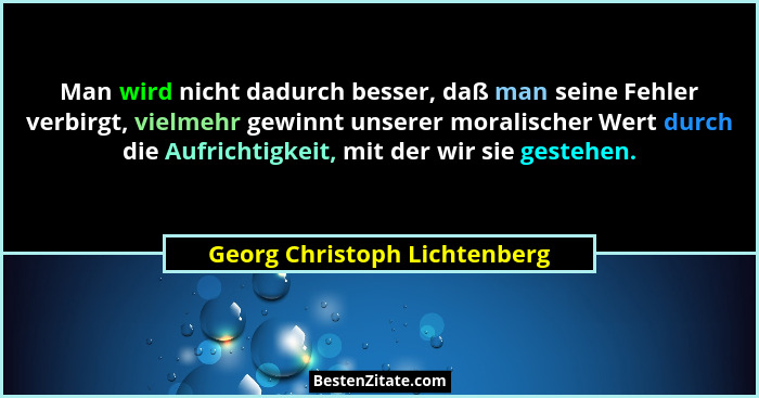 Man wird nicht dadurch besser, daß man seine Fehler verbirgt, vielmehr gewinnt unserer moralischer Wert durch die Aufric... - Georg Christoph Lichtenberg