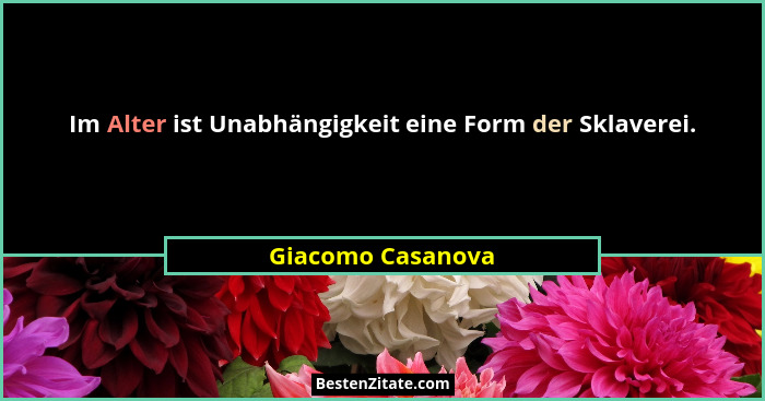 Im Alter ist Unabhängigkeit eine Form der Sklaverei.... - Giacomo Casanova