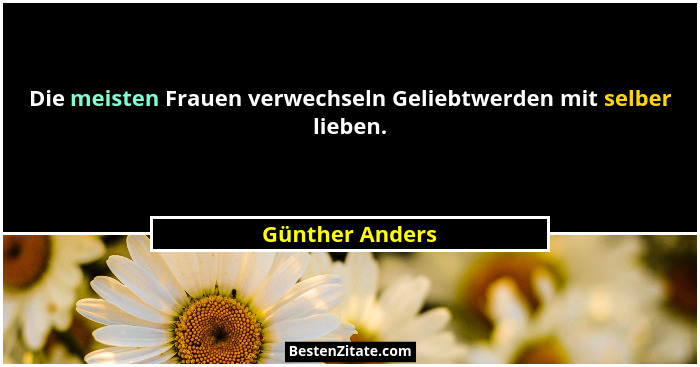Die meisten Frauen verwechseln Geliebtwerden mit selber lieben.... - Günther Anders