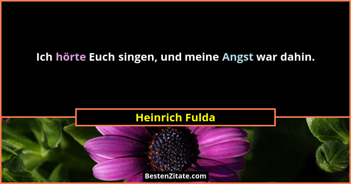 Ich hörte Euch singen, und meine Angst war dahin.... - Heinrich Fulda