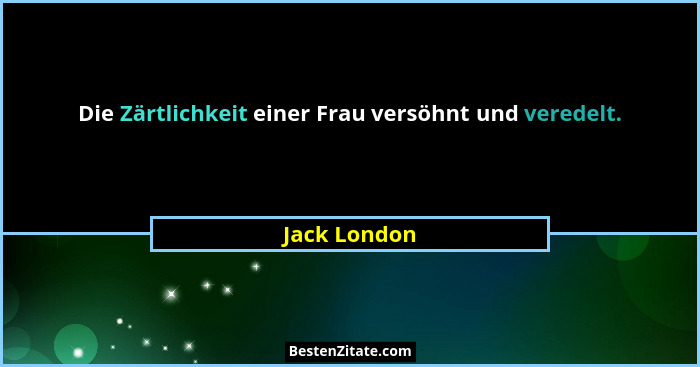Die Zärtlichkeit einer Frau versöhnt und veredelt.... - Jack London