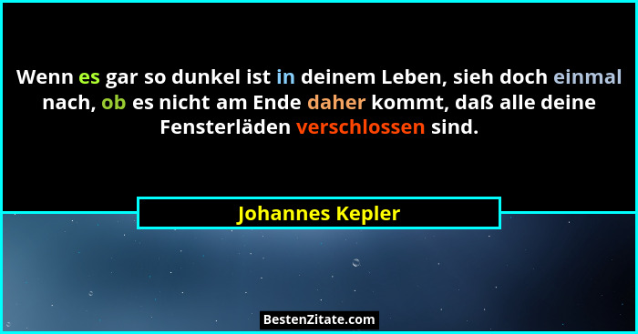 Wenn es gar so dunkel ist in deinem Leben, sieh doch einmal nach, ob es nicht am Ende daher kommt, daß alle deine Fensterläden versc... - Johannes Kepler