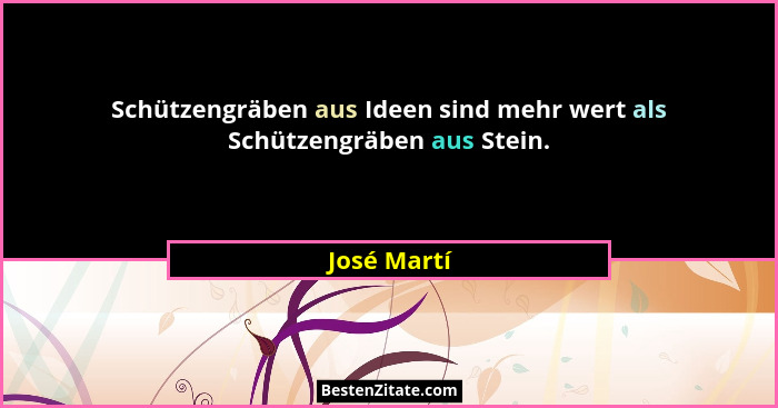 Schützengräben aus Ideen sind mehr wert als Schützengräben aus Stein.... - José Martí