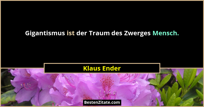 Gigantismus ist der Traum des Zwerges Mensch.... - Klaus Ender