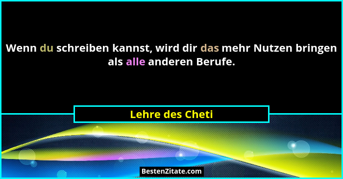 Wenn du schreiben kannst, wird dir das mehr Nutzen bringen als alle anderen Berufe.... - Lehre des Cheti