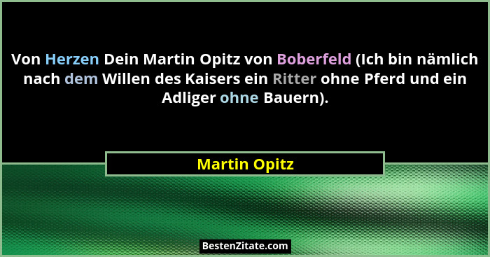 Von Herzen Dein Martin Opitz von Boberfeld (Ich bin nämlich nach dem Willen des Kaisers ein Ritter ohne Pferd und ein Adliger ohne Baue... - Martin Opitz
