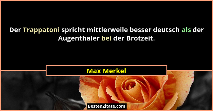 Der Trappatoni spricht mittlerweile besser deutsch als der Augenthaler bei der Brotzeit.... - Max Merkel