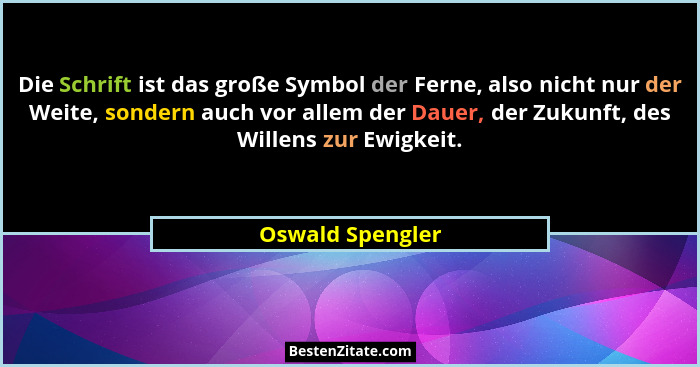 Die Schrift ist das große Symbol der Ferne, also nicht nur der Weite, sondern auch vor allem der Dauer, der Zukunft, des Willens zur... - Oswald Spengler