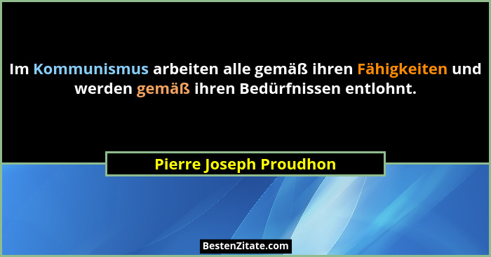 Im Kommunismus arbeiten alle gemäß ihren Fähigkeiten und werden gemäß ihren Bedürfnissen entlohnt.... - Pierre Joseph Proudhon