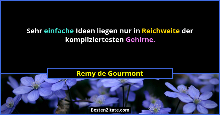 Sehr einfache Ideen liegen nur in Reichweite der kompliziertesten Gehirne.... - Remy de Gourmont