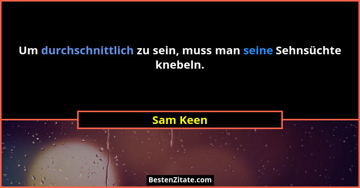 Um durchschnittlich zu sein, muss man seine Sehnsüchte knebeln.... - Sam Keen