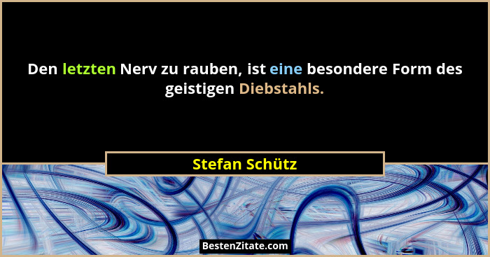 Den letzten Nerv zu rauben, ist eine besondere Form des geistigen Diebstahls.... - Stefan Schütz