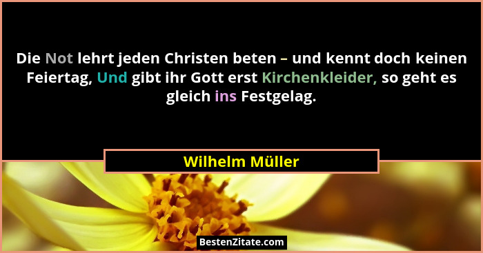 Die Not lehrt jeden Christen beten – und kennt doch keinen Feiertag, Und gibt ihr Gott erst Kirchenkleider, so geht es gleich ins Fes... - Wilhelm Müller