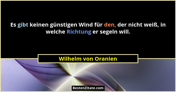 Es gibt keinen günstigen Wind für den, der nicht weiß, in welche Richtung er segeln will.... - Wilhelm von Oranien