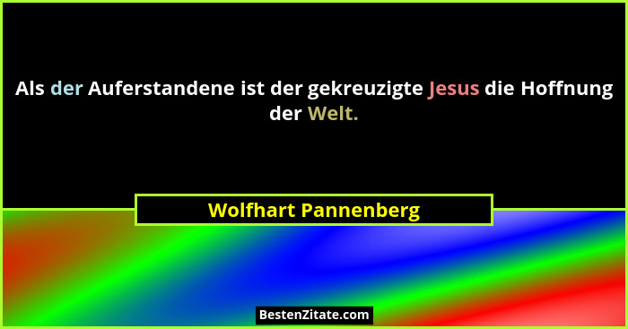 Als der Auferstandene ist der gekreuzigte Jesus die Hoffnung der Welt.... - Wolfhart Pannenberg