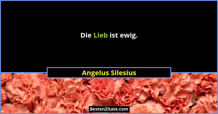 Die Lieb ist ewig.... - Angelus Silesius
