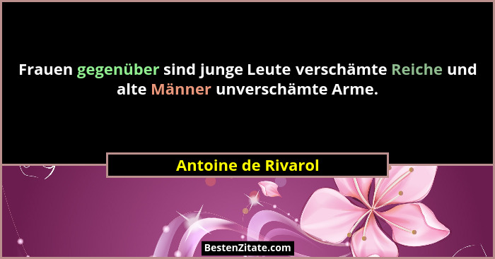 Frauen gegenüber sind junge Leute verschämte Reiche und alte Männer unverschämte Arme.... - Antoine de Rivarol