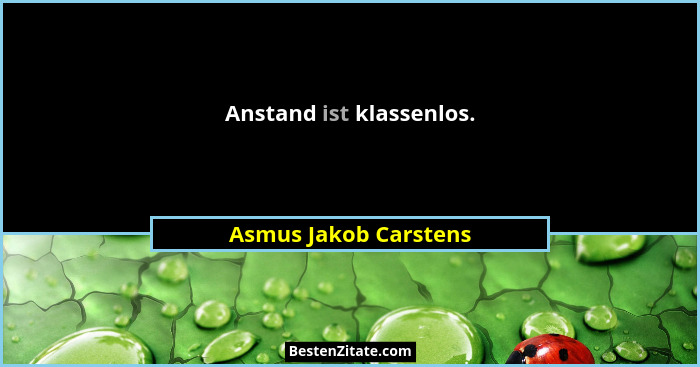 Anstand ist klassenlos.... - Asmus Jakob Carstens