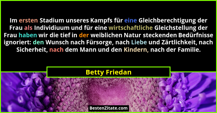 Im ersten Stadium unseres Kampfs für eine Gleichberechtigung der Frau als Individiuum und für eine wirtschaftliche Gleichstellung der... - Betty Friedan
