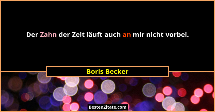 Der Zahn der Zeit läuft auch an mir nicht vorbei.... - Boris Becker