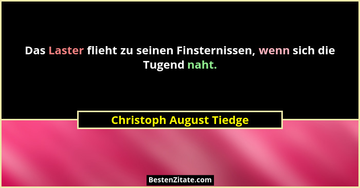 Das Laster flieht zu seinen Finsternissen, wenn sich die Tugend naht.... - Christoph August Tiedge