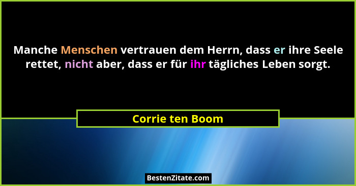 Manche Menschen vertrauen dem Herrn, dass er ihre Seele rettet, nicht aber, dass er für ihr tägliches Leben sorgt.... - Corrie ten Boom