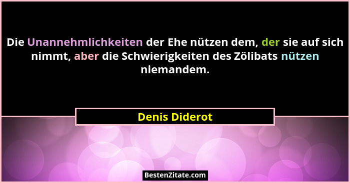 Die Unannehmlichkeiten der Ehe nützen dem, der sie auf sich nimmt, aber die Schwierigkeiten des Zölibats nützen niemandem.... - Denis Diderot