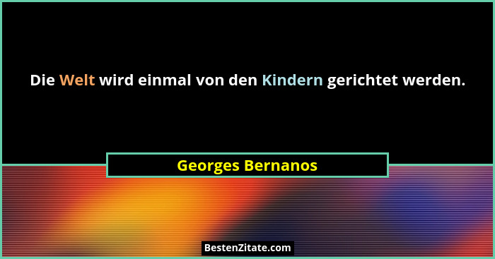 Die Welt wird einmal von den Kindern gerichtet werden.... - Georges Bernanos