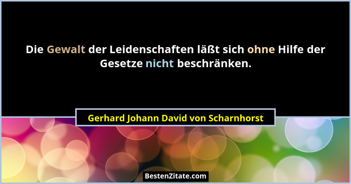 Die Gewalt der Leidenschaften läßt sich ohne Hilfe der Gesetze nicht beschränken.... - Gerhard Johann David von Scharnhorst