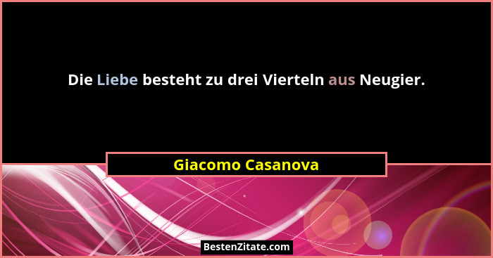 Die Liebe besteht zu drei Vierteln aus Neugier.... - Giacomo Casanova