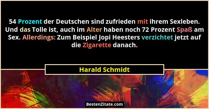 54 Prozent der Deutschen sind zufrieden mit ihrem Sexleben. Und das Tolle ist, auch im Alter haben noch 72 Prozent Spaß am Sex. Aller... - Harald Schmidt